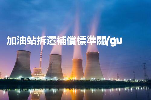 加油站拆遷補償標準關(guān)鍵時辰，化工廠拆除打算的整體實施！